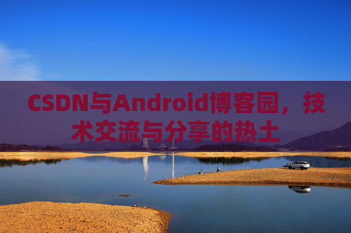 CSDN与Android博客园，技术交流与分享的热土